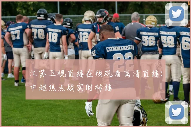 江苏卫视直播在线观看高清直播：中超焦点战实时转播