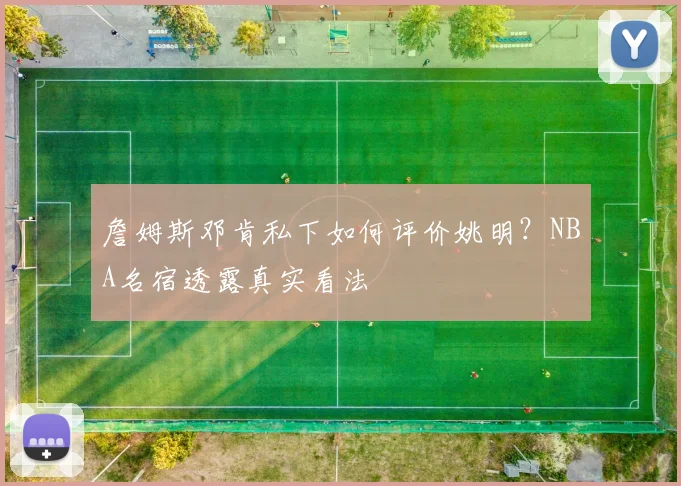 詹姆斯邓肯私下如何评价姚明？NBA名宿透露真实看法