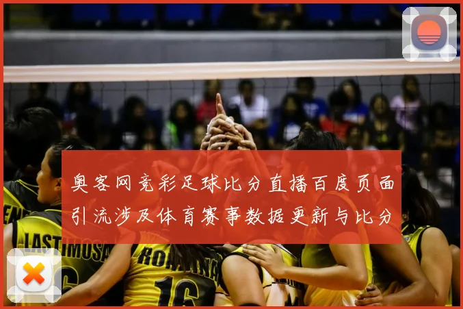 奥客网竞彩足球比分直播百度页面引流涉及体育赛事数据更新与比分查询渠道整理