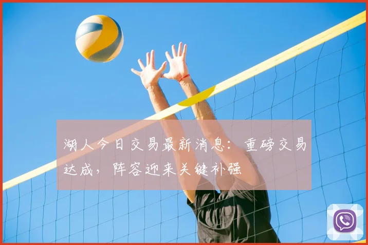 湖人今日交易最新消息：重磅交易达成，阵容迎来关键补强