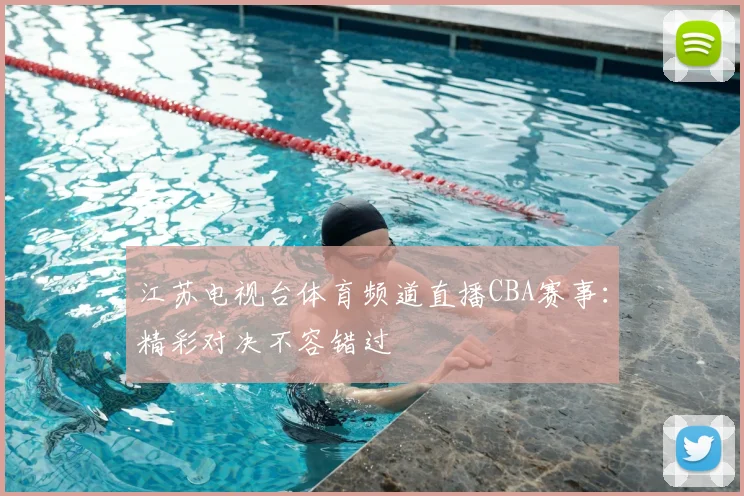 江苏电视台体育频道直播CBA赛事:精彩对决不容错过