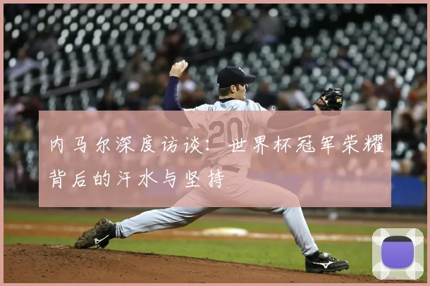 内马尔深度访谈：世界杯冠军荣耀背后的汗水与坚持