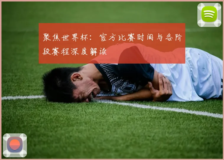 聚焦世界杯：官方比赛时间与各阶段赛程深度解读