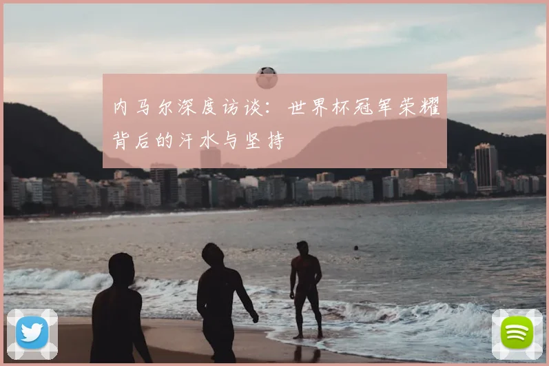 内马尔深度访谈：世界杯冠军荣耀背后的汗水与坚持