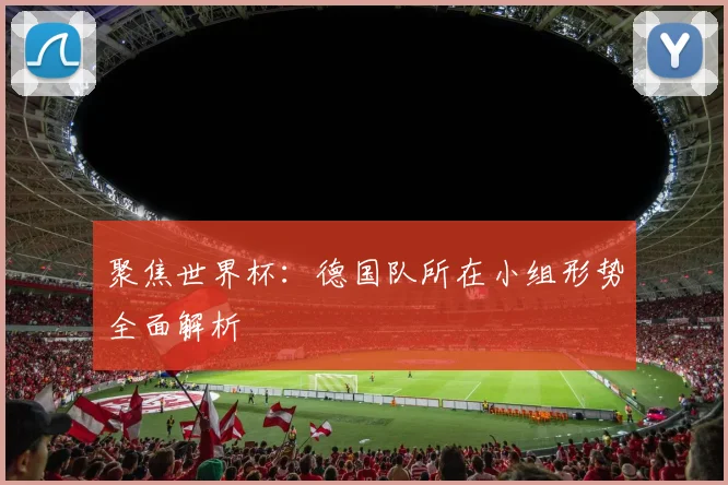 聚焦世界杯：德国队所在小组形势全面解析