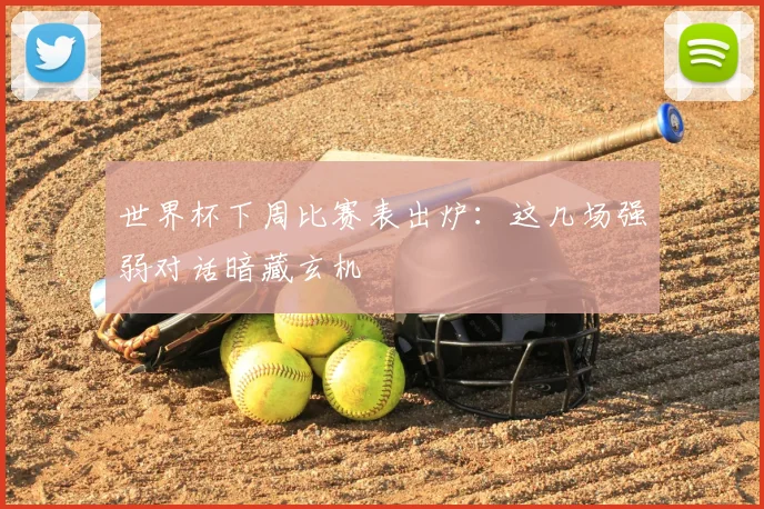 世界杯下周比赛表出炉：这几场强弱对话暗藏玄机