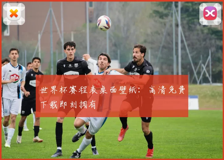 世界杯赛程表桌面壁纸：高清免费下载即刻拥有