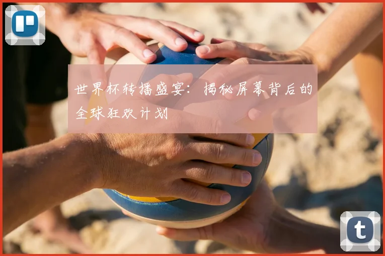 世界杯转播盛宴:揭秘屏幕背后的全球狂欢计划