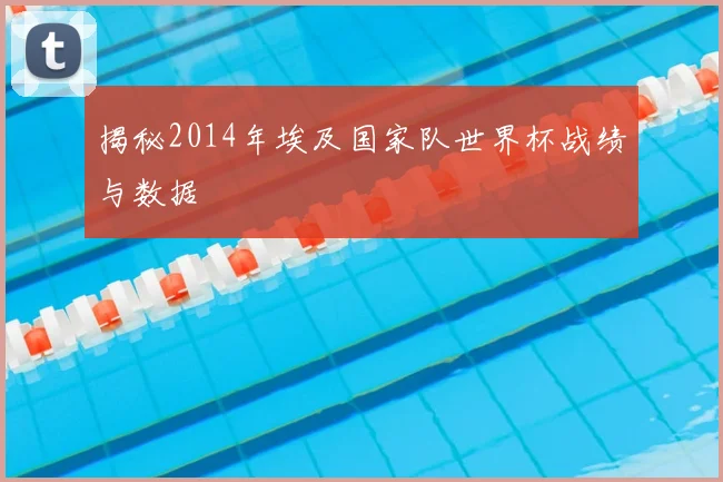 揭秘2014年埃及国家队世界杯战绩与数据