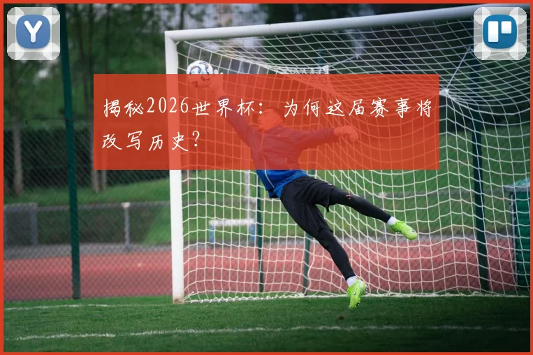 揭秘2026世界杯:为何这届赛事将改写历史?