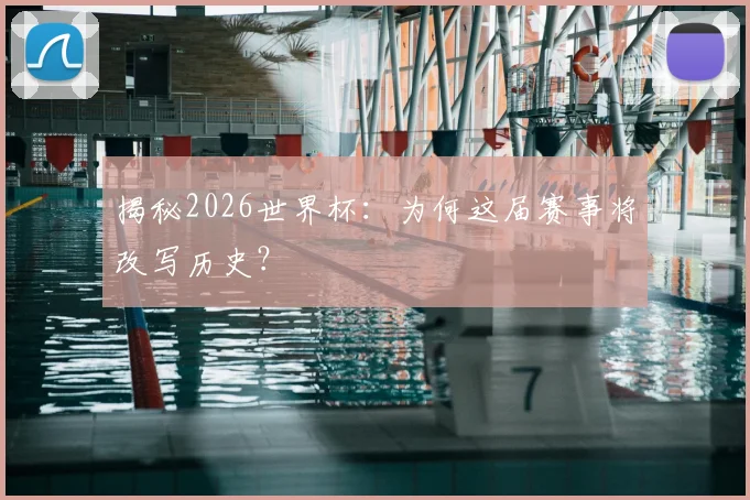 揭秘2026世界杯：为何这届赛事将改写历史？