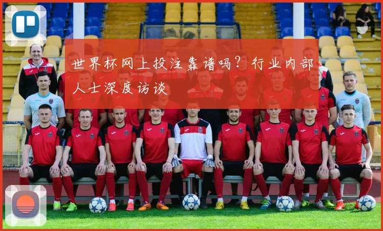 世界杯网上投注靠谱吗？行业内部人士深度访谈
