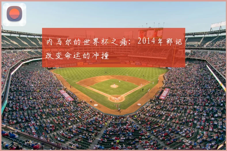 内马尔的世界杯之痛：2014年那记改变命运的冲撞